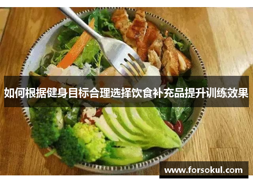 如何根据健身目标合理选择饮食补充品提升训练效果