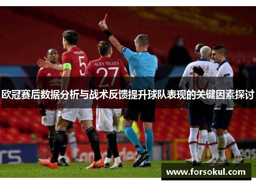 欧冠赛后数据分析与战术反馈提升球队表现的关键因素探讨