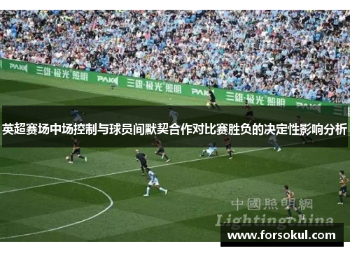 英超赛场中场控制与球员间默契合作对比赛胜负的决定性影响分析