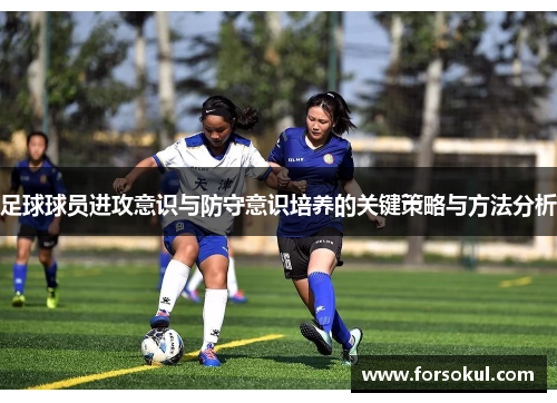 足球球员进攻意识与防守意识培养的关键策略与方法分析